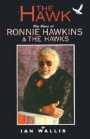 The Hawk: The Story of Ronnie Hawkins & The Hawks 1550821679 Book Cover