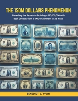 The 150M Dollars Phenomenon: Revealing the Secrets to Building a 150,000,000 with Book Dynasty from a 1000 Investment in 3.5 Years B0CT8BF6WV Book Cover