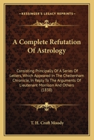 A Complete Refutation Of Astrology: Consisting Principally Of A Series Of Letters, Which Appeared In The Cheltenham Chronicle, In Reply To The Arguments Of Lieutenant Morrison And Others 1017310386 Book Cover
