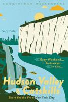 Easy Weekend Getaways to the Hudson Valley  Catskills: Short Breaks from New York City 1682683540 Book Cover