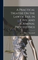 A Practical Treatise On the Law of Bail in Civil and Criminal Proceedings 101838412X Book Cover