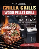 The Yummy Grilla Grills Wood Pellet Grill Cookbook: 1000-Day Tasty And Delicious Recipes For Your Family And Friends 1803202491 Book Cover