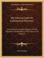 The Clerical Guide Or Ecclesiastical Directory: Containing A Complete Register Of The Dignities And Benefices Of The Church Of England 1163283908 Book Cover