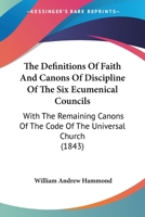 The Definitions Of Faith And Canons Of Discipline Of The Six Ecumenical Councils: With The Remaining Canons Of The Code Of The Universal Church 1165536854 Book Cover