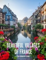 Beautiful Villages of France Photography Book: A Photographic Journey Through Timeless Countryside Charm B0GXBS9R2C Book Cover