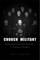 Church Militant: Bishop Kung and Catholic Resistance in Communist Shanghai 0674061535 Book Cover