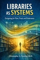 LIbraries as Systems: Designing for Flow, Trust, and Endurance B0GQNSRFXZ Book Cover