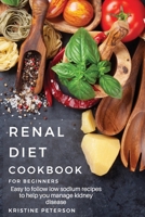Renal Diet Cookbook For Beginners: Easy to Follow Low Sodium Recipes to Help You Manage Kidney Disease 1801879931 Book Cover