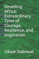 Unveiling Africa: Extraordinary Tales of Courage, Resilience, and Inspiration B0C6C15T1C Book Cover