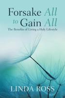 Forsake All to Gain All: The Benefits of Living a Holy Lifestyle 1982224096 Book Cover
