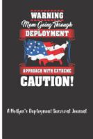 Warning Mom Going Through Deployment Approach With Extreme Caution! A Mother's Deployment Survival Journal: A Place for All The Thoughts, Feelings, Quotes, Prayers and Dreams During A Son's or Daughte 1073087905 Book Cover