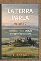 LA TERRA PARLA: Volume 2 – Territorio, regole e futuro dell’agricoltura italiana (Italian Edition) B0GDG8RD7C Book Cover