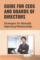 Guide For CEOs And Boards Of Directors: Strategies For Mutually Improving Relationships: Responsibility Of Every Ceo B09BM8GF67 Book Cover