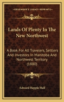 Lands Of Plenty In The New Northwest: A Book For All Travelers, Settlers And Investors In Manitoba And Northwest Territory 1166585581 Book Cover