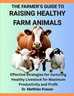 THE FARMER’S GUIDE TO RAISING HEALTHY FARM ANIMALS: Effective Strategies for nurturing Healthy Livestock for Maximum Productivity and Profit B0FGDH4H2Q Book Cover