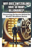 WHY DOES SWITZERLAND HAVE SO MANY BILLIONAIRES?: Uncovering the Secrets Behind the World’s Wealthiest Nation B0DTQ16FLD Book Cover