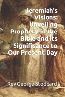 Jeremiah's Visions: Unveiling Prophecy in the Bible and Its Significance to Our Present Day B0CLGS5535 Book Cover