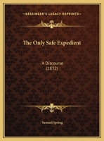 The Only Safe Expedient: A Discourse Delivered Before The Hartford Temperance Society 1169538762 Book Cover