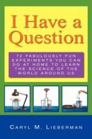 I Have a Question: 72 Fabulously Fun Experiments You Can Do at Home to Learn the Science of the World Around Us 1425706444 Book Cover