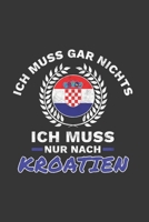Kroatien Notizbuch: Ich Muss Gar Nichts - Ich Muss Nur Nach Kroatien / 6x9 Zoll / 120 linierte Seiten 1712498630 Book Cover