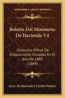 Boletin Del Ministerio De Hacienda V4: Coleccion Oficial De Disposiciones Dictadas En El Ano De 1889 (1889) 1168092906 Book Cover