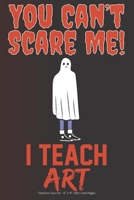 You Can't Scare Me! I Teach Art: Teachers Journal - 6 x 9 100 Lined Pages 1692550071 Book Cover