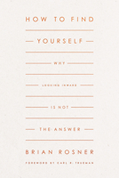 How to Find Yourself: Why Looking Inward Is Not the Answer 1433578158 Book Cover