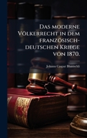 Das moderne Völkerrecht in dem französisch-deutschen Kriege von 1870. (German Edition) 102398752X Book Cover