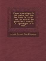 L'Ann E Apostolique Ou Meditations Pour Tous Les Jours de L'Ann E, Tir Es Des Actes Et Des Pitres Des AP Tres Et de L'Apocalypse de St Jean... 124948104X Book Cover