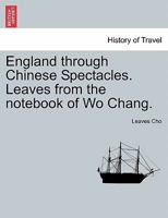 England through Chinese Spectacles. Leaves from the notebook of Wo Chang. 1240913974 Book Cover