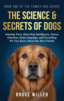 The Science & Secrets of Dogs: Amazing Facts About Dog Intelligence, Senses, Emotions, Body Language, and Everything We Now Know About Our Best Friends (The Family Dog) 1991397208 Book Cover