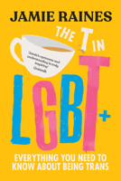 The T in LGBT: Everything You Need to Know About Being Trans 1464220859 Book Cover