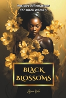 Black Blossoms - Positive Affirmations for Black Women: Empowering affirmations for black women, a celebration of strength and resilience. Includes space for personal reflections. B0CQW1H2VM Book Cover