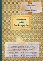 Uromas alte Backrezepte: 200 Rezepte für Kuchen, Torten, Gebäck, Brot, Teigwaren und Zuckergüsse aus dem 19. Jahrhundert 3741293520 Book Cover