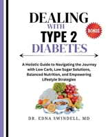 Dealing with Type 2 Diabetes: A Holistic Guide to Navigating the Journey with Low Carb, Low Sugar Solutions, Balanced Nutrition, and Empowering Life B0CRQ9WDN9 Book Cover