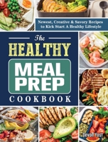 The Healthy Meal Prep Cookbook: Newest, Creative & Savory Recipes to Kick Start A Healthy Lifestyle 1802441158 Book Cover