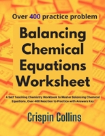 Balancing Chemical Equations Worksheet: A Self Teaching Chemistry Workbook to Master Balancing Chemical Equations, Over 400 Reaction to Practice with Answers Key B08HT56629 Book Cover