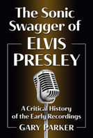 The Sonic Swagger of Elvis Presley: A Critical History of the Early Recordings 1476684316 Book Cover