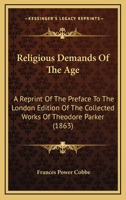 Religious Demands Of The Age: A Reprint Of The Preface To The London Edition Of The Collected Works Of Theodore Parker 1104372770 Book Cover