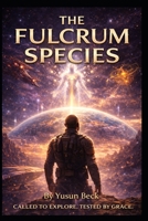 THE FULCRUM SPECIES: A Cosmic Allegory of Power, Dominion, and the Narrow Road B0GP5CNFQT Book Cover