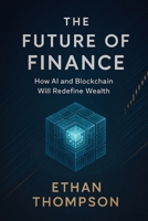 The Future of Finance: How AI and Blockchain Will Redefine Wealth B0FB45X7P4 Book Cover