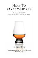 How to Make Whiskey: A Step-By-Step Guide to Making Whiskey 1480174408 Book Cover