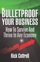 Bulletproof Your Business: How to Survive and Thrive in Any Economy 1952233550 Book Cover