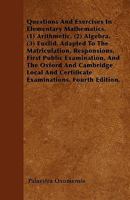 Questions and Exercises in Elementary Mathematics. (1) Arithmetic. (2) Algebra. (3) Euclid. Adapted to the Matriculation, Responsions, First Public Ex 1446025608 Book Cover