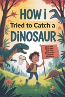 How I Tried to Catch a Dinosaur: One Kid, One Net, and One Enormous Jurassic Problem B0FJ7JWSC9 Book Cover