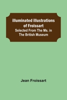 Illuminated illustrations of Froissart; Selected from the ms. in the Bibliothèque royale, Paris, and from other sources 935631358X Book Cover