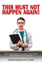 This Must Not Happen Again!: How government is wasting your money and damaging your health 1922461865 Book Cover