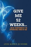Give Me 52 weeks...: ...And Be Transformed By The Supernatural Power of God 1039171524 Book Cover