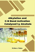 Alkylation and C-N bond Activation are Catalyzed by Alcohols B0CM56H3WJ Book Cover