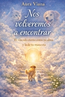 Nos volveremos a encontrar: El vínculo eterno entre tu alma y la de tu mascota (Spanish Edition) B0GK84JMZQ Book Cover